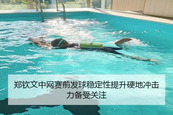 郑钦文中网赛前发球稳定性提升硬地冲击力备受关注 - HTH