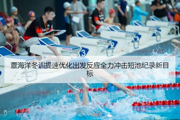 覃海洋冬训提速优化出发反应全力冲击短池纪录新目标 - HTH
